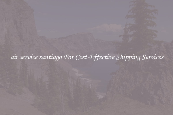 air service santiago For Cost-Effective Shipping Services