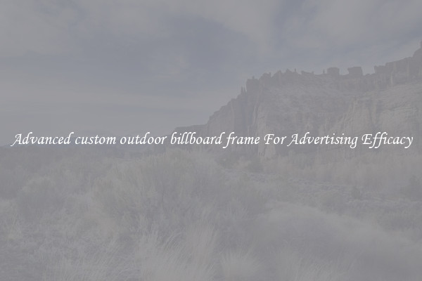 Advanced custom outdoor billboard frame For Advertising Efficacy