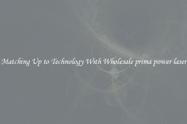 Matching Up to Technology With Wholesale prima power laser
