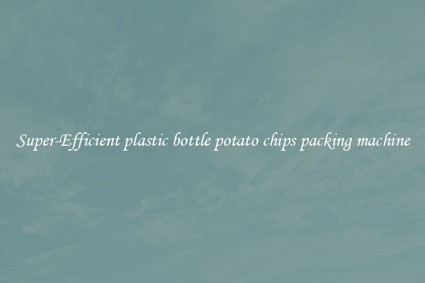 Super-Efficient plastic bottle potato chips packing machine