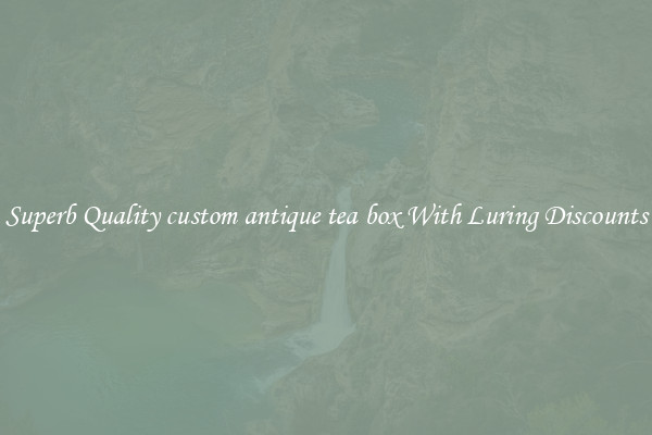 Superb Quality custom antique tea box With Luring Discounts