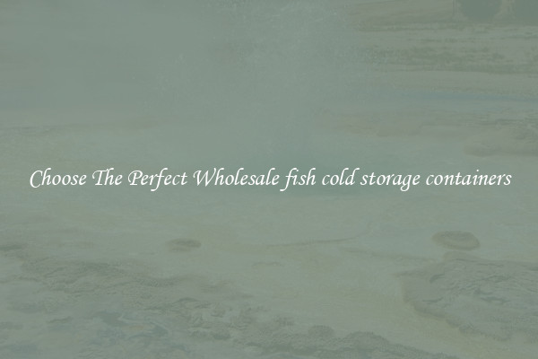 Choose The Perfect Wholesale fish cold storage containers