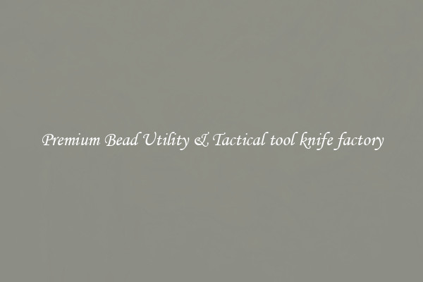 Premium Bead Utility & Tactical tool knife factory